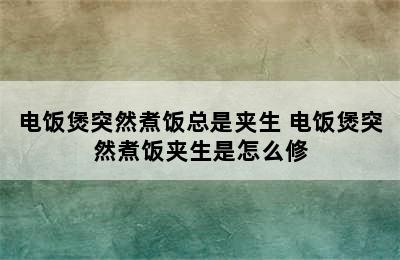 电饭煲突然煮饭总是夹生 电饭煲突然煮饭夹生是怎么修